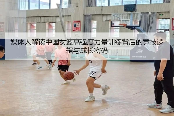 媒体人解读中国女篮高强度力量训练背后的竞技逻辑与成长密码